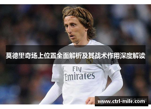 莫德里奇场上位置全面解析及其战术作用深度解读