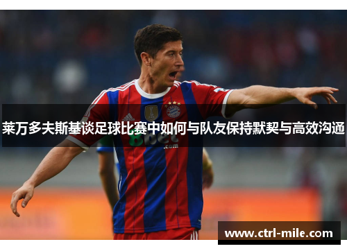 莱万多夫斯基谈足球比赛中如何与队友保持默契与高效沟通