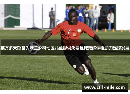 莱万多夫斯基为波兰乡村地区儿童提供免费足球教练课程助力足球发展