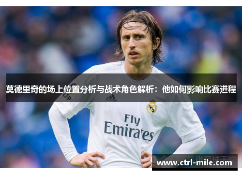 莫德里奇的场上位置分析与战术角色解析：他如何影响比赛进程