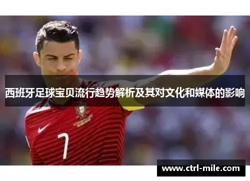 西班牙足球宝贝流行趋势解析及其对文化和媒体的影响