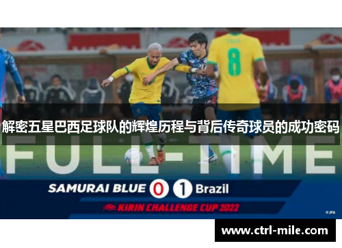 解密五星巴西足球队的辉煌历程与背后传奇球员的成功密码