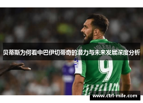 贝蒂斯为何看中巴伊切蒂奇的潜力与未来发展深度分析