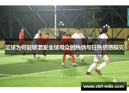 足球为何能够激发全球观众的热情与狂热情感探究