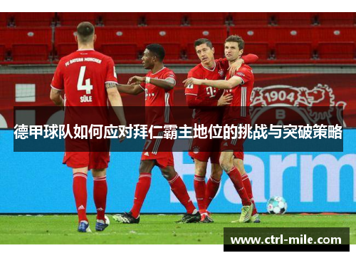 德甲球队如何应对拜仁霸主地位的挑战与突破策略