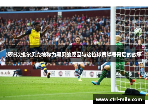 探秘以维尔贝克被称为黑贝的原因与这位球员绰号背后的故事