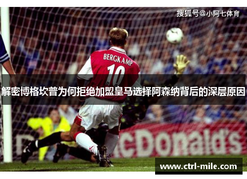 解密博格坎普为何拒绝加盟皇马选择阿森纳背后的深层原因