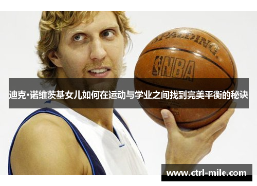 迪克·诺维茨基女儿如何在运动与学业之间找到完美平衡的秘诀