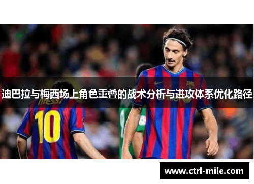迪巴拉与梅西场上角色重叠的战术分析与进攻体系优化路径