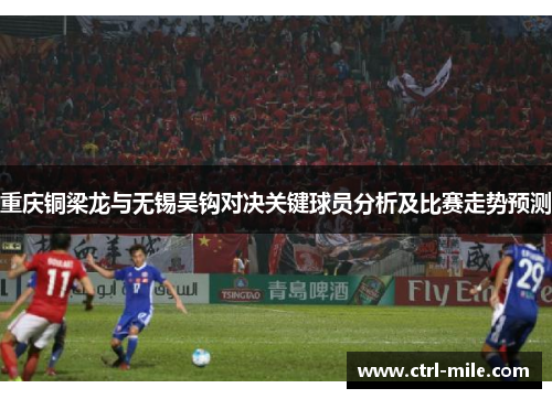 重庆铜梁龙与无锡吴钩对决关键球员分析及比赛走势预测