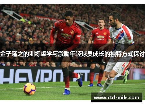 金子隆之的训练哲学与激励年轻球员成长的独特方式探讨 金子隆之的训练哲学与激励年轻球员成长的独特方式探讨