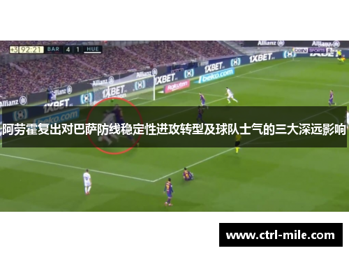 阿劳霍复出对巴萨防线稳定性进攻转型及球队士气的三大深远影响