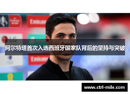 阿尔特塔首次入选西班牙国家队背后的坚持与突破 阿尔特塔首次入选西班牙国家队背后的坚持与突破