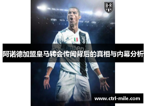 阿诺德加盟皇马转会传闻背后的真相与内幕分析