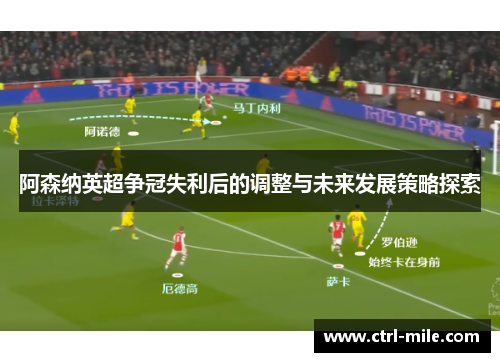 阿森纳英超争冠失利后的调整与未来发展策略探索 阿森纳英超争冠失利后的调整与未来发展策略探索