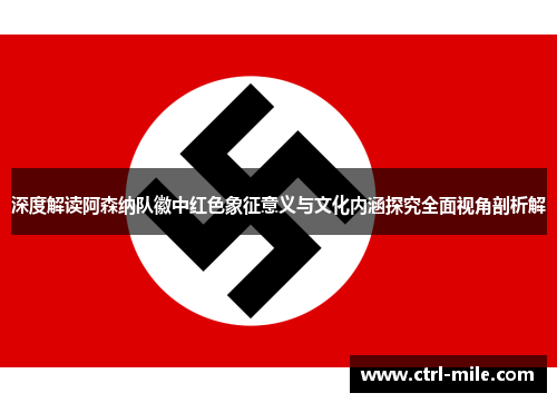 深度解读阿森纳队徽中红色象征意义与文化内涵探究全面视角剖析解