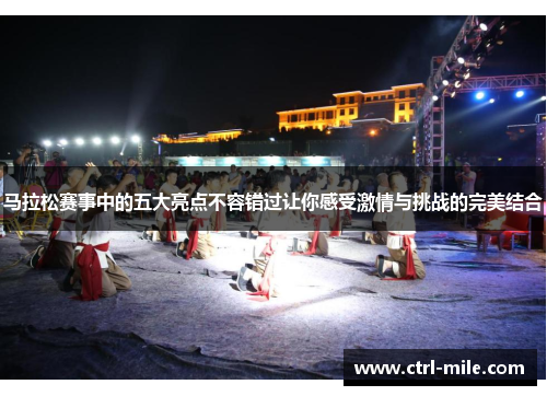 马拉松赛事中的五大亮点不容错过让你感受激情与挑战的完美结合 马拉松赛事中的五大亮点不容错过让你感受激情与挑战的完美结合