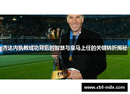 齐达内执教成功背后的智慧与皇马上任的关键转折揭秘