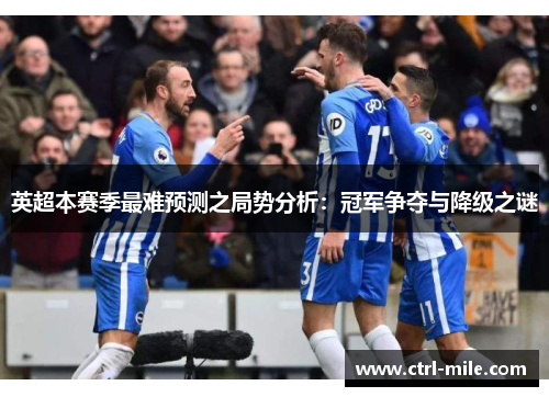 英超本赛季最难预测之局势分析:冠军争夺与降级之谜 英超本赛季最难预测之局势分析:冠军争夺与降级之谜