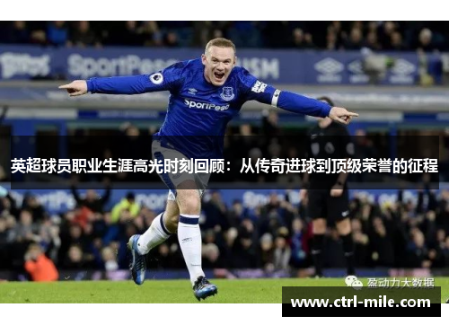 英超球员职业生涯高光时刻回顾:从传奇进球到顶级荣誉的征程 英超球员职业生涯高光时刻回顾:从传奇进球到顶级荣誉的征程
