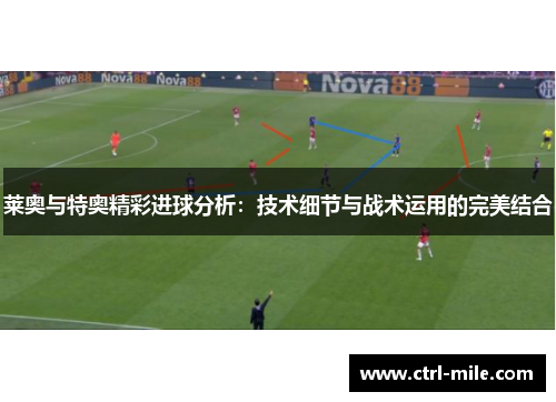 莱奥与特奥精彩进球分析:技术细节与战术运用的完美结合 莱奥与特奥精彩进球分析:技术细节与战术运用的完美结合