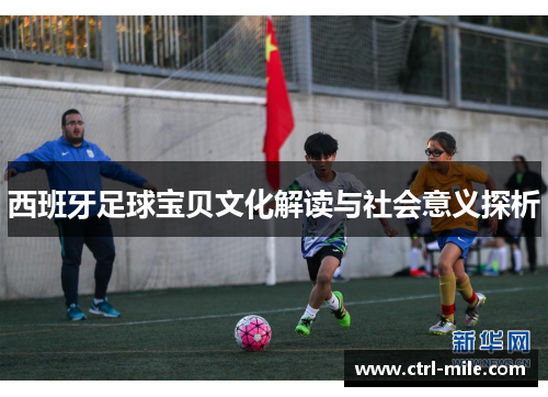西班牙足球宝贝文化解读与社会意义探析 西班牙足球宝贝文化解读与社会意义探析