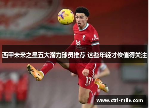 西甲未来之星五大潜力球员推荐 这些年轻才俊值得关注