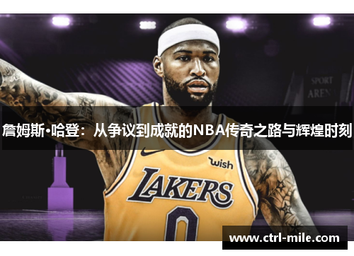 詹姆斯·哈登：从争议到成就的NBA传奇之路与辉煌时刻