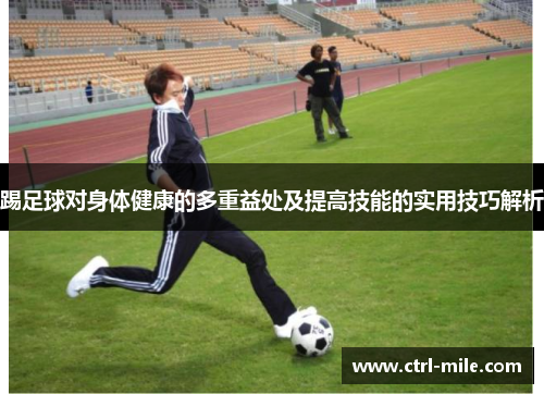 踢足球对身体健康的多重益处及提高技能的实用技巧解析 踢足球对身体健康的多重益处及提高技能的实用技巧解析