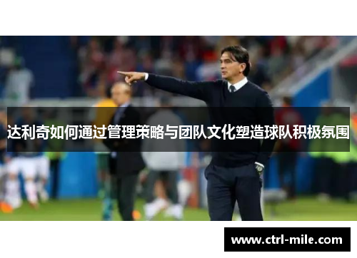 达利奇如何通过管理策略与团队文化塑造球队积极氛围 达利奇如何通过管理策略与团队文化塑造球队积极氛围