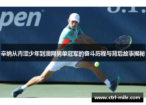 辛纳从青涩少年到澳网男单冠军的奋斗历程与背后故事揭秘