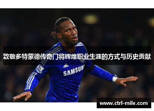 致敬多特蒙德传奇门将辉煌职业生涯的方式与历史贡献 致敬多特蒙德传奇门将辉煌职业生涯的方式与历史贡献