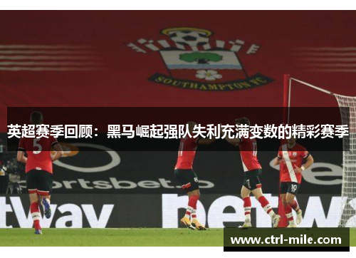 英超赛季回顾：黑马崛起强队失利充满变数的精彩赛季