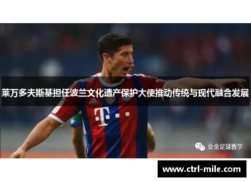 莱万多夫斯基担任波兰文化遗产保护大使推动传统与现代融合发展