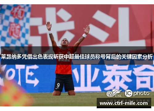 莱昂纳多凭借出色表现斩获中超最佳球员称号背后的关键因素分析