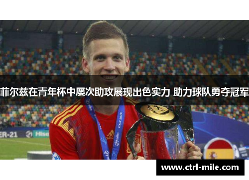 菲尔兹在青年杯中屡次助攻展现出色实力 助力球队勇夺冠军 菲尔兹在青年杯中屡次助攻展现出色实力 助力球队勇夺冠军