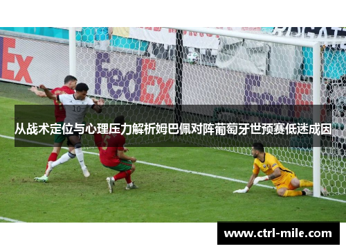 从战术定位与心理压力解析姆巴佩对阵葡萄牙世预赛低迷成因 从战术定位与心理压力解析姆巴佩对阵葡萄牙世预赛低迷成因