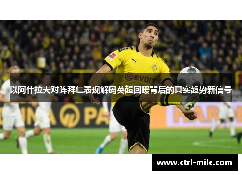 以阿什拉夫对阵拜仁表现解码英超回暖背后的真实趋势新信号 以阿什拉夫对阵拜仁表现解码英超回暖背后的真实趋势新信号