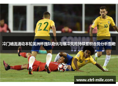 冷门暗流涌动本轮美洲杯强队隐忧与爆冷风险持续累积走势分析前瞻