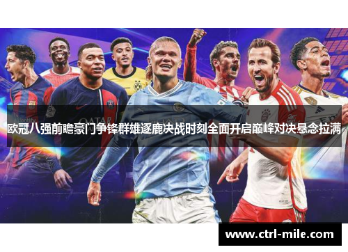 欧冠八强前瞻豪门争锋群雄逐鹿决战时刻全面开启巅峰对决悬念拉满 欧冠八强前瞻豪门争锋群雄逐鹿决战时刻全面开启巅峰对决悬念拉满