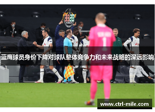 蓝鹰球员身价下降对球队整体竞争力和未来战略的深远影响