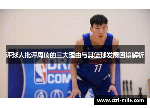 评球人批评周琦的三大理由与其篮球发展困境解析