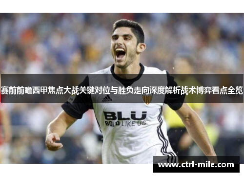 赛前前瞻西甲焦点大战关键对位与胜负走向深度解析战术博弈看点全览 赛前前瞻西甲焦点大战关键对位与胜负走向深度解析战术博弈看点全览