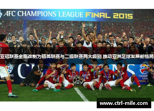 亚冠联赛全面改制为精英联赛与二级联赛两大级别 推动亚洲足球发展新格局 亚冠联赛全面改制为精英联赛与二级联赛两大级别 推动亚洲足球发展新格局