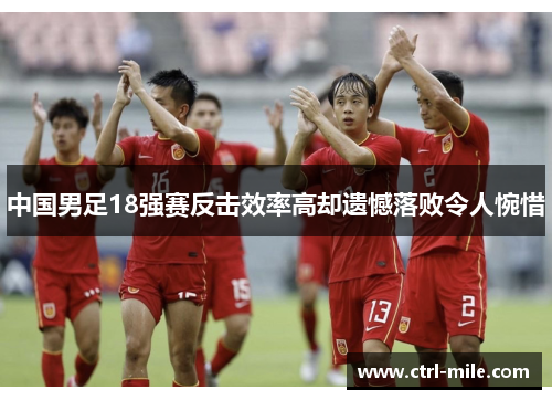 中国男足18强赛反击效率高却遗憾落败令人惋惜 中国男足18强赛反击效率高却遗憾落败令人惋惜