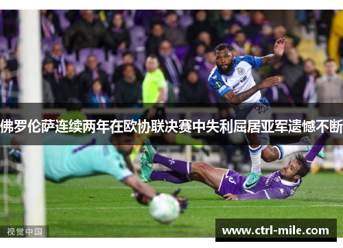 佛罗伦萨连续两年在欧协联决赛中失利屈居亚军遗憾不断