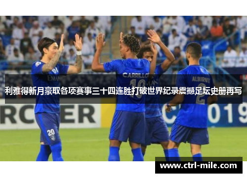 利雅得新月豪取各项赛事三十四连胜打破世界纪录震撼足坛史册再写 利雅得新月豪取各项赛事三十四连胜打破世界纪录震撼足坛史册再写