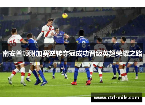 南安普顿附加赛逆转夺冠成功晋级英超荣耀之路