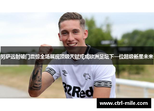 努萨远射破门震惊全场展现顶级天赋或成欧洲足坛下一位超级新星未来