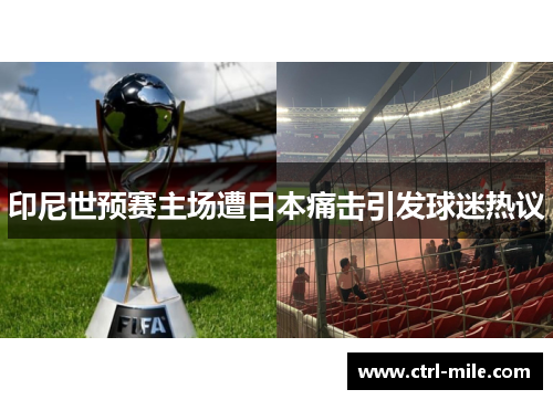 印尼世预赛主场遭日本痛击引发球迷热议 印尼世预赛主场遭日本痛击引发球迷热议